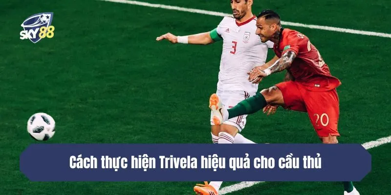 Cách thực hiện Trivela hiệu quả cho cầu thủ