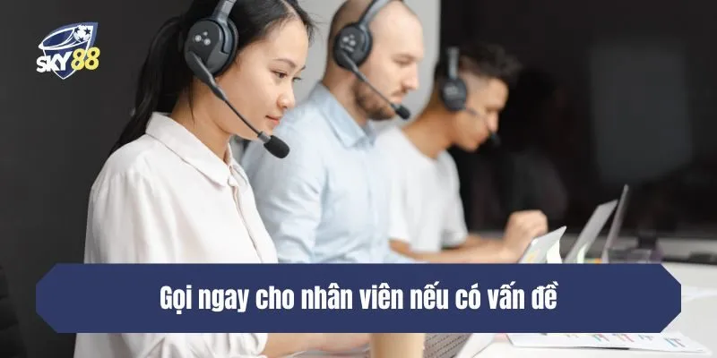 Gọi ngay cho nhân viên nếu có vấn đề