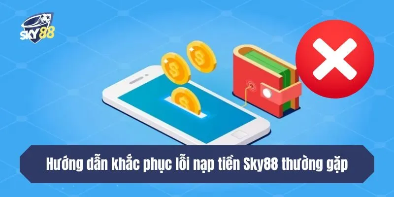 Hướng dẫn khắc phục lỗi nạp tiền SKY88 thường gặp