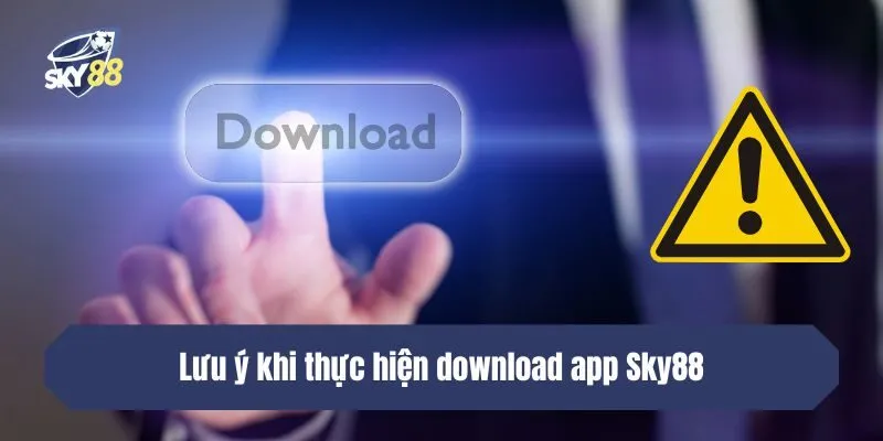 Lưu ý khi thực hiện download app SKY88
