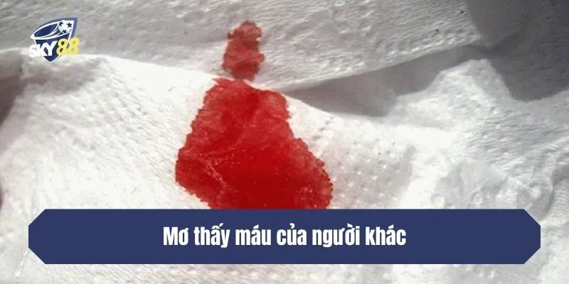Mơ thấy máu của người khác - Gợi ý số may mắn: 39 – 45 – 56