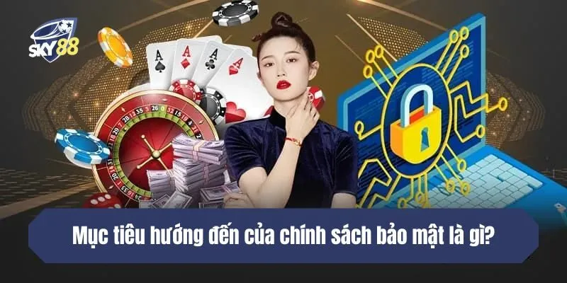 Mục tiêu hướng đến của chính sách bảo mật là gì?