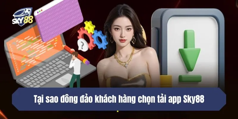 Tại sao đông đảo khách hàng chọn tải app SKY88